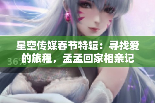 星空传媒春节特辑：寻找爱的旅程，孟孟回家相亲记