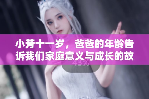 小芳十一岁，爸爸的年龄告诉我们家庭意义与成长的故事