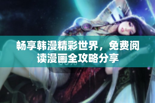 畅享韩漫精彩世界，免费阅读漫画全攻略分享