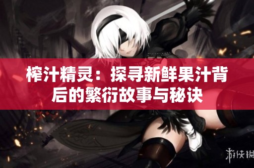 榨汁精灵：探寻新鲜果汁背后的繁衍故事与秘诀