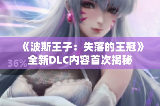 《波斯王子：失落的王冠》全新DLC内容首次揭秘