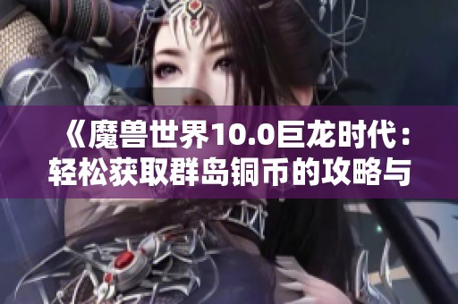 《魔兽世界10.0巨龙时代：轻松获取群岛铜币的攻略与技巧》
