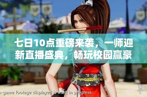 七日10点重磅来袭，一师迎新直播盛典，畅玩校园赢豪礼!