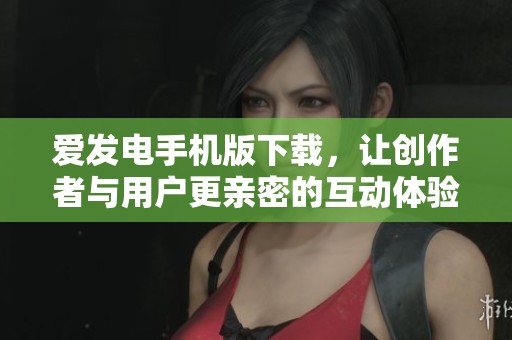 爱发电手机版下载，让创作者与用户更亲密的互动体验
