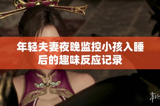 年轻夫妻夜晚监控小孩入睡后的趣味反应记录