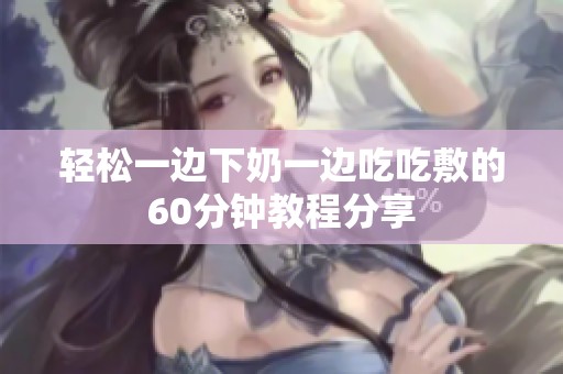 轻松一边下奶一边吃吃敷的60分钟教程分享