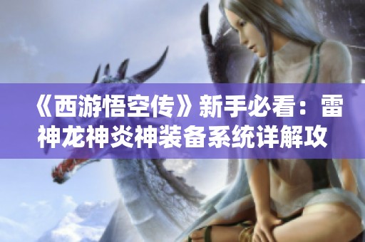 《西游悟空传》新手必看：雷神龙神炎神装备系统详解攻略