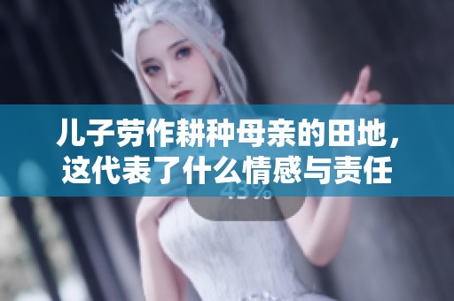 儿子劳作耕种母亲的田地，这代表了什么情感与责任