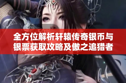 全方位解析轩辕传奇银币与银票获取攻略及傲之追猎者技巧分享