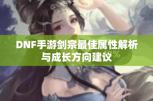 DNF手游剑宗最佳属性解析与成长方向建议
