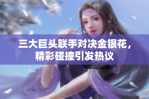 三大巨头联手对决金银花，精彩碰撞引发热议