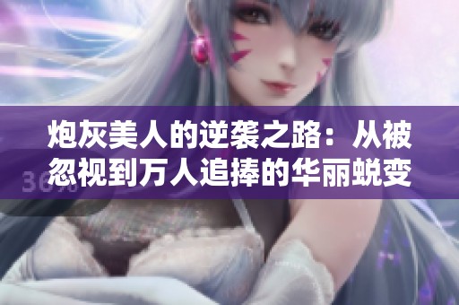 炮灰美人的逆袭之路：从被忽视到万人追捧的华丽蜕变
