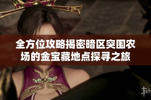 全方位攻略揭密暗区突围农场的金宝藏地点探寻之旅