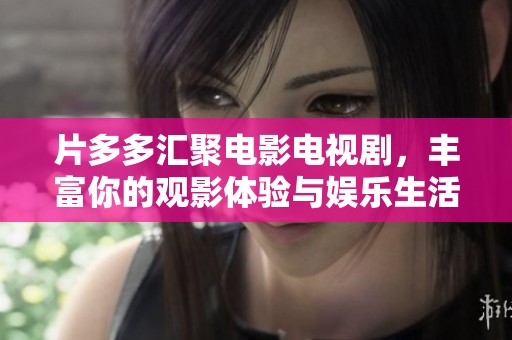 片多多汇聚电影电视剧，丰富你的观影体验与娱乐生活