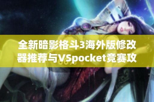 全新暗影格斗3海外版修改器推荐与VSpocket竞赛攻略解析