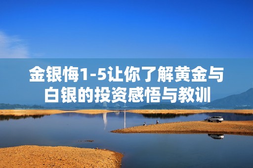 金银悔1-5让你了解黄金与白银的投资感悟与教训