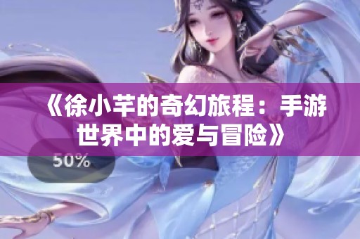 《徐小芊的奇幻旅程：手游世界中的爱与冒险》