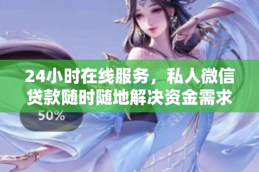 24小时在线服务，私人微信贷款随时随地解决资金需求