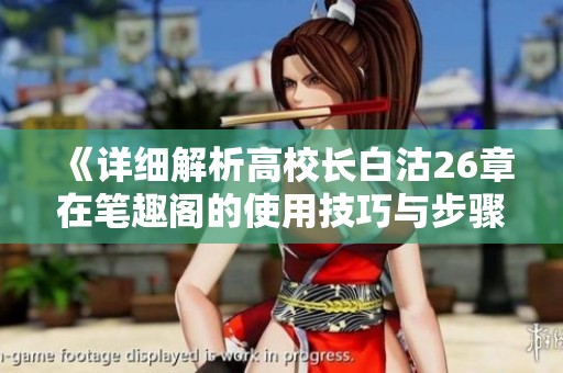 《详细解析高校长白沽26章在笔趣阁的使用技巧与步骤》