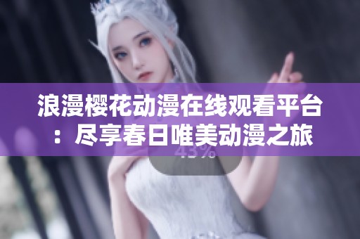 浪漫樱花动漫在线观看平台：尽享春日唯美动漫之旅