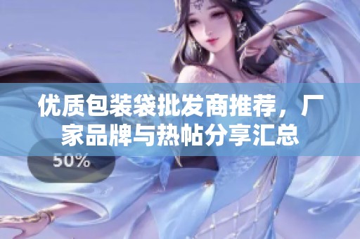 优质包装袋批发商推荐，厂家品牌与热帖分享汇总