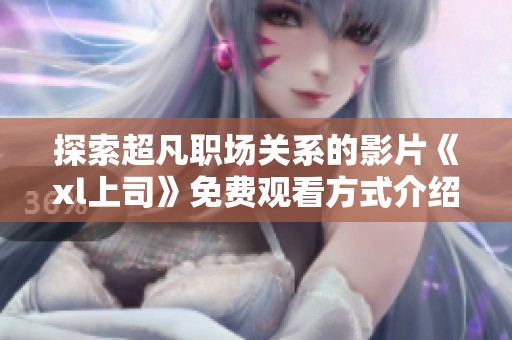 探索超凡职场关系的影片《xl上司》免费观看方式介绍