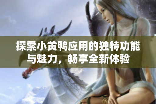 探索小黄鸭应用的独特功能与魅力，畅享全新体验