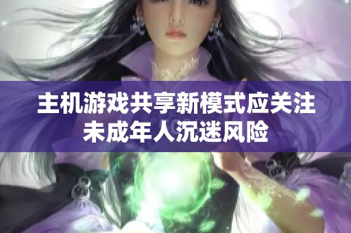 主机游戏共享新模式应关注未成年人沉迷风险