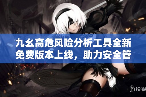 九幺高危风险分析工具全新免费版本上线，助力安全管理