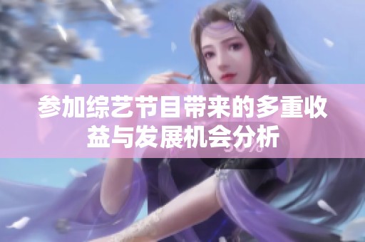 参加综艺节目带来的多重收益与发展机会分析