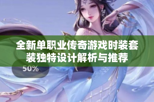 全新单职业传奇游戏时装套装独特设计解析与推荐
