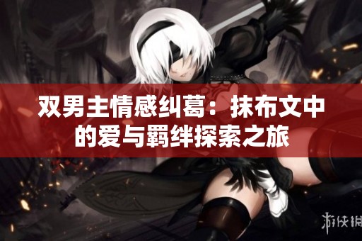 双男主情感纠葛：抹布文中的爱与羁绊探索之旅