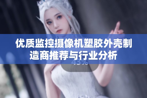 优质监控摄像机塑胶外壳制造商推荐与行业分析