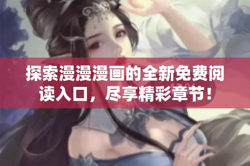 探索漫漫漫画的全新免费阅读入口，尽享精彩章节！