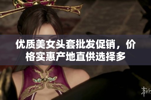 优质美女头套批发促销，价格实惠产地直供选择多