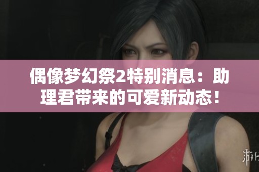 偶像梦幻祭2特别消息：助理君带来的可爱新动态！