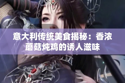 意大利传统美食揭秘：香浓蘑菇炖鸡的诱人滋味