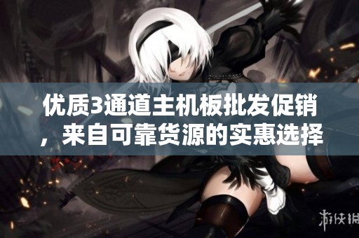 优质3通道主机板批发促销，来自可靠货源的实惠选择