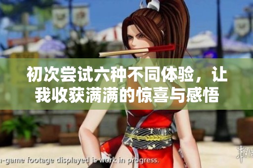 初次尝试六种不同体验，让我收获满满的惊喜与感悟