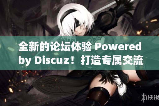 全新的论坛体验 Powered by Discuz！打造专属交流平台