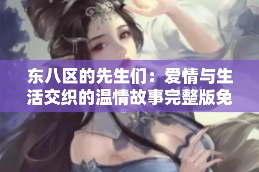 东八区的先生们：爱情与生活交织的温情故事完整版免费在线观看