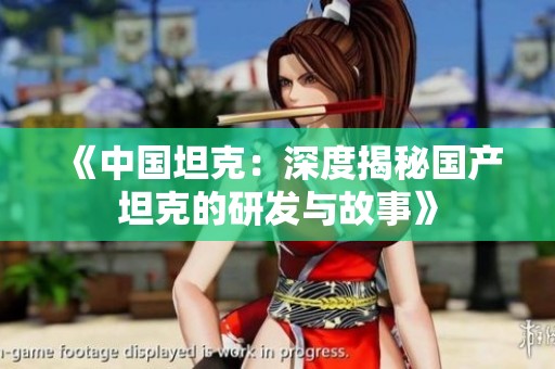 《中国坦克：深度揭秘国产坦克的研发与故事》