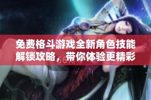 免费格斗游戏全新角色技能解锁攻略，带你体验更精彩对战！