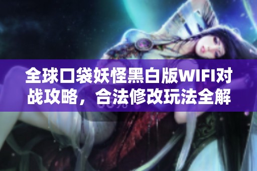 全球口袋妖怪黑白版WIFI对战攻略，合法修改玩法全解析