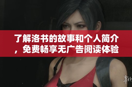 了解洛书的故事和个人简介，免费畅享无广告阅读体验
