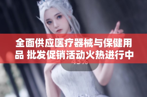 全面供应医疗器械与保健用品 批发促销活动火热进行中