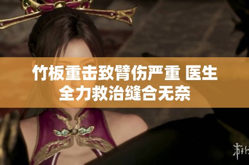 竹板重击致臂伤严重 医生全力救治缝合无奈