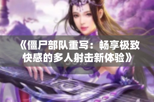 《僵尸部队重写：畅享极致快感的多人射击新体验》