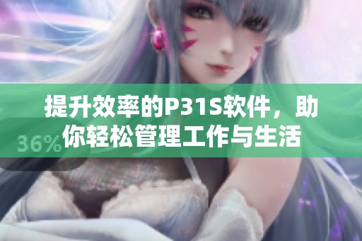 提升效率的P31S软件，助你轻松管理工作与生活