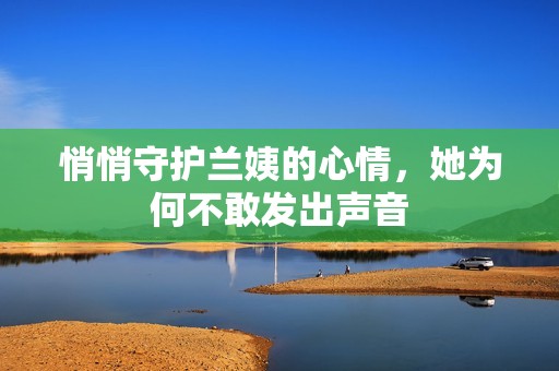 悄悄守护兰姨的心情，她为何不敢发出声音